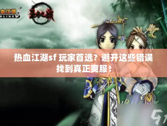 热血江湖sf 玩家首选?避开这些错误找到真正爽服! 热血江湖sf 玩家首选?避开这些错误找到真正爽服!