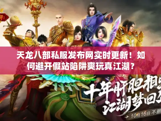 天龙八部私服发布网实时更新!如何避开假站陷阱爽玩真江湖? 天龙八部私服发布网实时更新!如何避开假站陷阱爽玩真江湖?