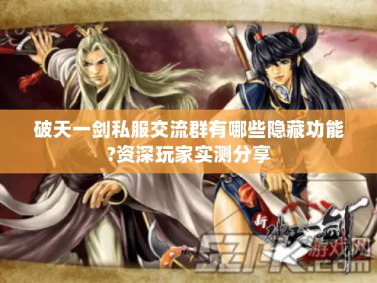 破天一剑私服交流群有哪些隐藏功能?资深玩家实测分享 破天一剑私服交流群有哪些隐藏功能?资深玩家实测分享