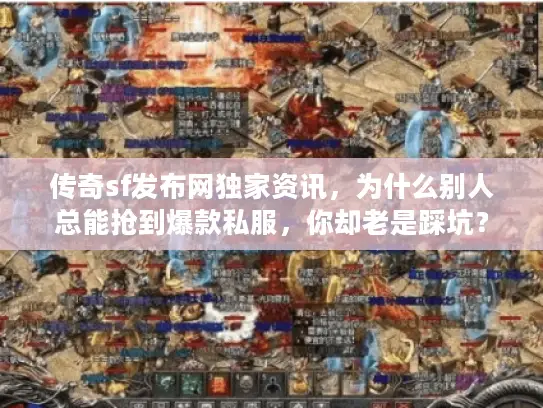 传奇sf发布网独家资讯，为什么别人总能抢到爆款私服，你却老是踩坑？