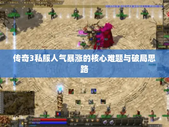传奇3私服人气暴涨的核心难题与破局思路