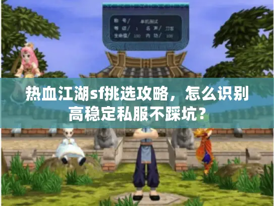 热血江湖sf挑选攻略,怎么识别高稳定私服不踩坑? 热血江湖sf挑选攻略,怎么识别高稳定私服不踩坑?