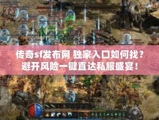 传奇sf发布网 独家入口如何找？避开风险一键直达私服盛宴！