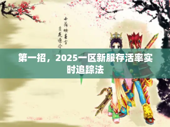 第一招,2025一区新服存活率实时追踪法 第一招,2025一区新服存活率实时追踪法
