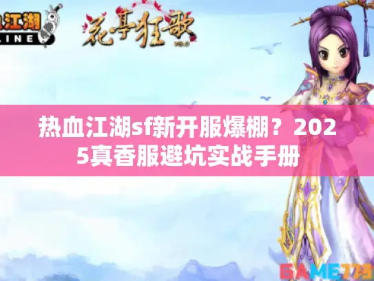 热血江湖sf新开服爆棚？2025真香服避坑实战手册