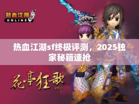 热血江湖sf终极评测，2025独家秘籍速抢