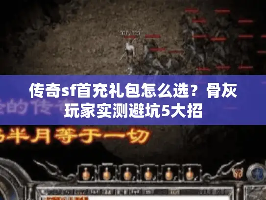 传奇sf首充礼包怎么选？骨灰玩家实测避坑5大招