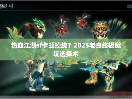 热血江湖sf卡顿掉线？2025老鸟终极避坑选择术