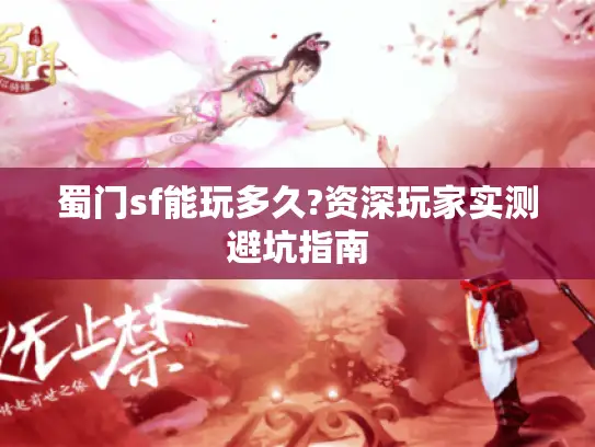 蜀门sf能玩多久?资深玩家实测避坑指南