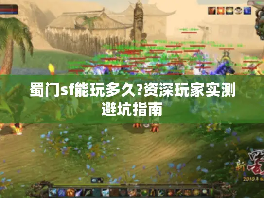 蜀门sf能玩多久?资深玩家实测避坑指南