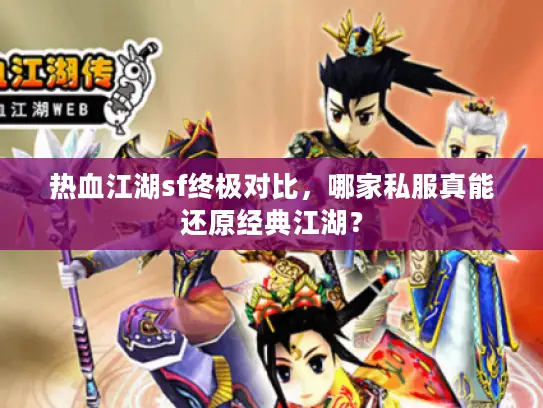 热血江湖sf终极对比,哪家私服真能还原经典江湖? 热血江湖sf终极对比,哪家私服真能还原经典江湖?