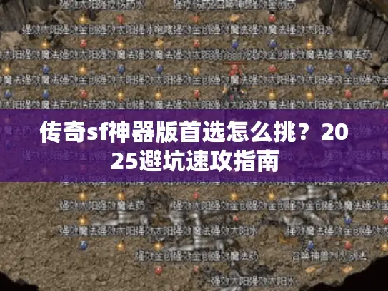 传奇sf神器版首选怎么挑？2025避坑速攻指南
