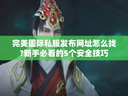 完美国际私服发布网址怎么找?新手必看的5个安全技巧