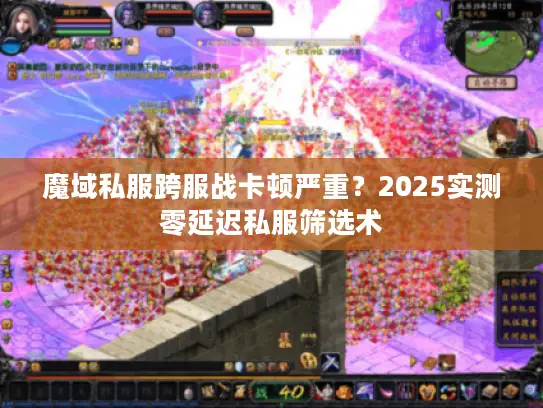 魔域私服跨服战卡顿严重？2025实测零延迟私服筛选术