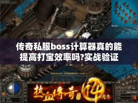 传奇私服boss计算器真的能提高打宝效率吗?实战验证 传奇私服boss计算器真的能提高打宝效率吗?实战验证