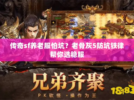 传奇sf养老服怕坑？老骨灰5防坑铁律帮你选稳服