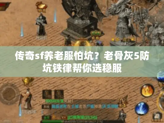 传奇sf养老服怕坑？老骨灰5防坑铁律帮你选稳服