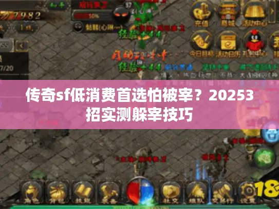 传奇sf低消费首选怕被宰?20253招实测躲宰技巧 传奇sf低消费首选怕被宰?20253招实测躲宰技巧