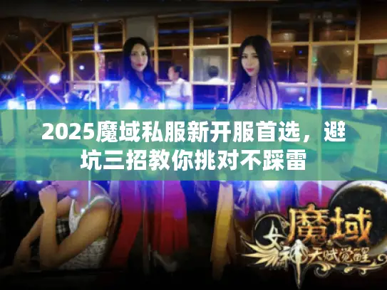 2025魔域私服新开服首选,避坑三招教你挑对不踩雷 2025魔域私服新开服首选,避坑三招教你挑对不踩雷