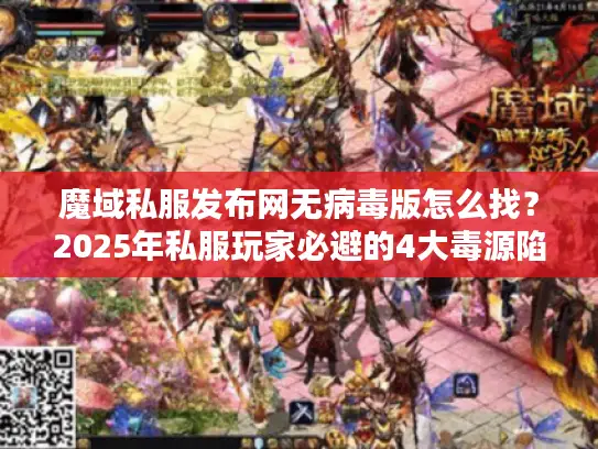 魔域私服发布网无病毒版怎么找？2025年私服玩家必避的4大毒源陷阱