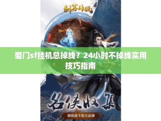 蜀门sf挂机总掉线？24小时不掉线实用技巧指南