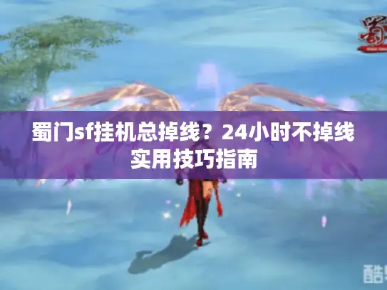 蜀门sf挂机总掉线？24小时不掉线实用技巧指南