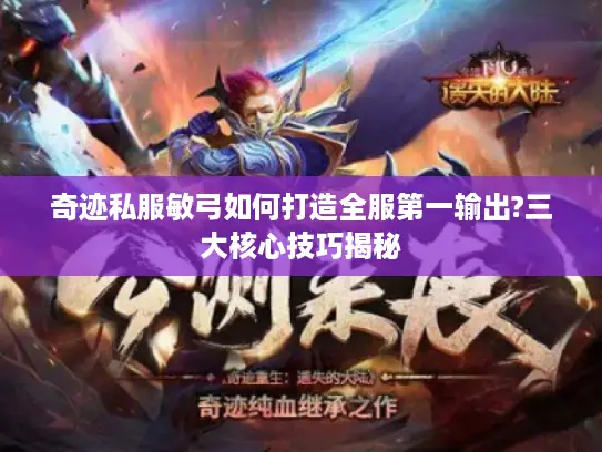 奇迹私服敏弓如何打造全服第一输出?三大核心技巧揭秘