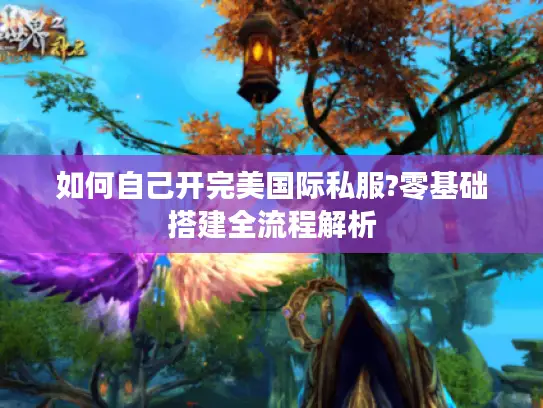 如何自己开完美国际私服?零基础搭建全流程解析