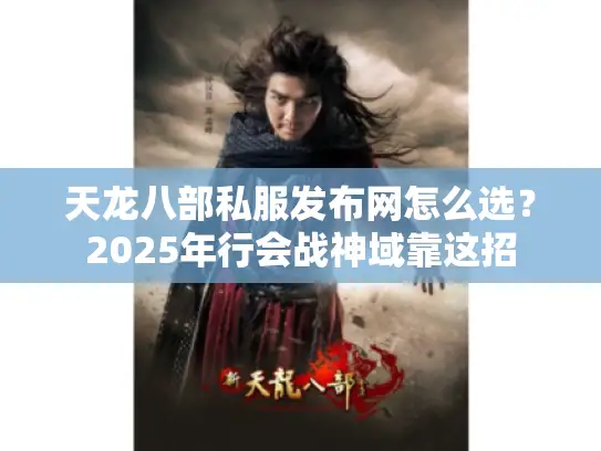 天龙八部私服发布网怎么选？2025年行会战神域靠这招