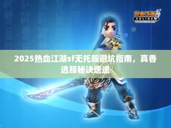 2025热血江湖sf无托服避坑指南,真香选服秘诀速递 2025热血江湖sf无托服避坑指南,真香选服秘诀速递