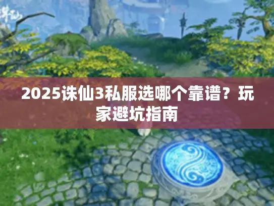 2025诛仙3私服选哪个靠谱？玩家避坑指南