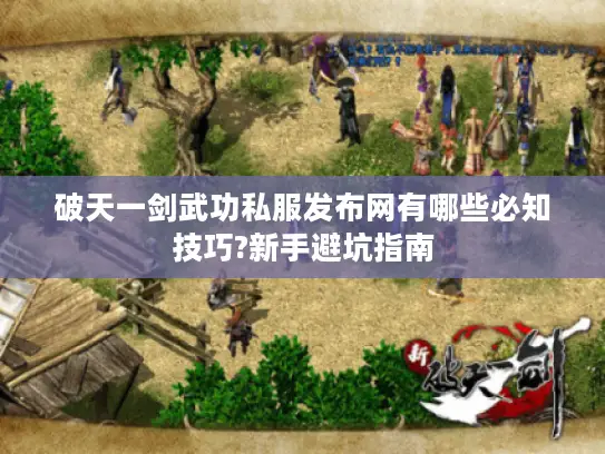 破天一剑武功私服发布网有哪些必知技巧?新手避坑指南
