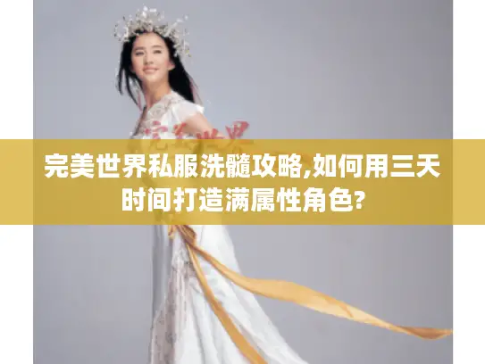 完美世界私服洗髓攻略,如何用三天时间打造满属性角色?