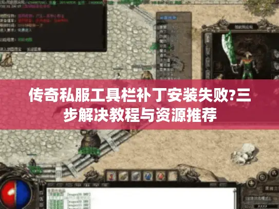 传奇私服工具栏补丁安装失败?三步解决教程与资源推荐