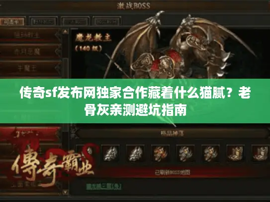 传奇sf发布网独家合作藏着什么猫腻?老骨灰亲测避坑指南 传奇sf发布网独家合作藏着什么猫腻?老骨灰亲测避坑指南