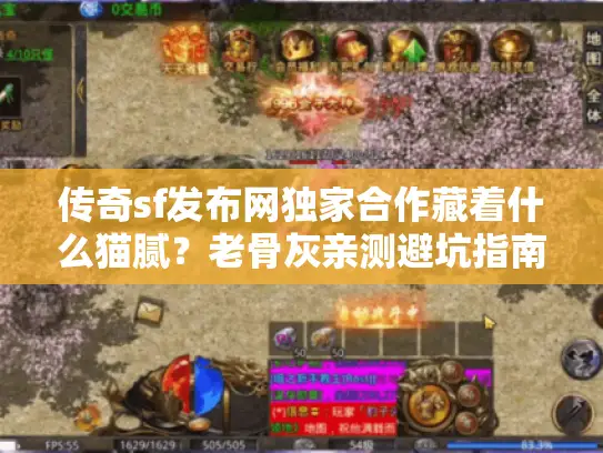 传奇sf发布网独家合作藏着什么猫腻?老骨灰亲测避坑指南 传奇sf发布网独家合作藏着什么猫腻?老骨灰亲测避坑指南