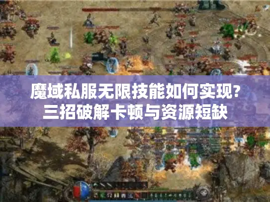 魔域私服无限技能如何实现?三招破解卡顿与资源短缺