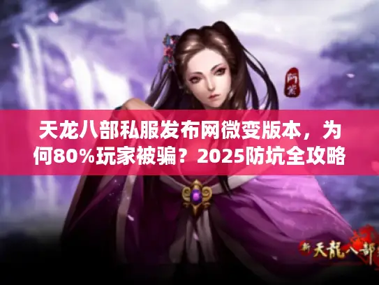 天龙八部私服发布网微变版本,为何80%玩家被骗?2025防坑全攻略 天龙八部私服发布网微变版本,为何80%玩家被骗?2025防坑全攻略