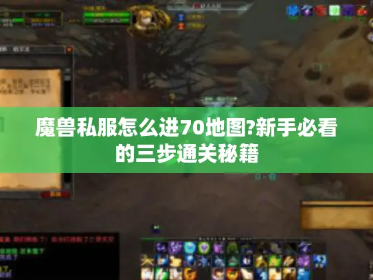 魔兽私服怎么进70地图?新手必看的三步通关秘籍