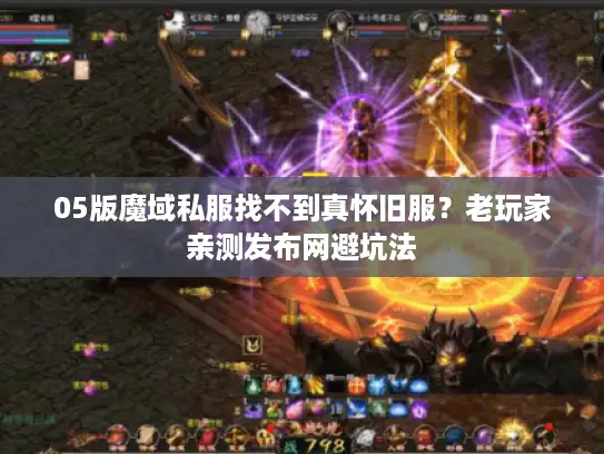 05版魔域私服找不到真怀旧服?老玩家亲测发布网避坑法 05版魔域私服找不到真怀旧服?老玩家亲测发布网避坑法