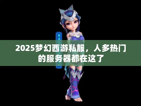 2025梦幻西游私服,人多热门的服务器都在这了 2025梦幻西游私服,人多热门的服务器都在这了