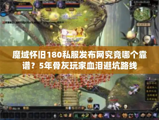 魔域怀旧180私服发布网究竟哪个靠谱？5年骨灰玩家血泪避坑路线