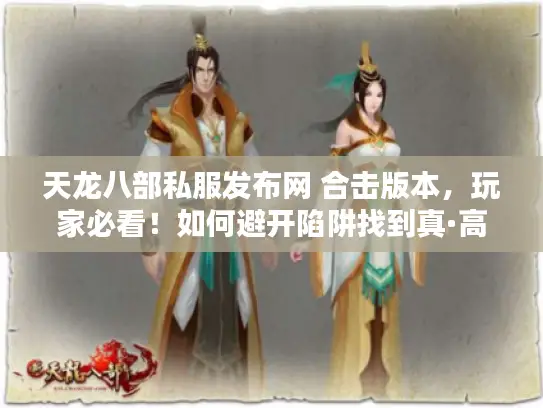 天龙八部私服发布网 合击版本，玩家必看！如何避开陷阱找到真·高爆私服？