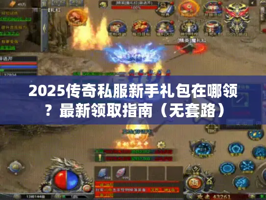 2025传奇私服新手礼包在哪领？最新领取指南（无套路）
