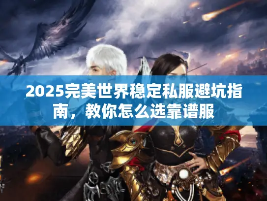 2025完美世界稳定私服避坑指南，教你怎么选靠谱服
