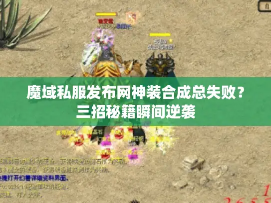 魔域私服发布网神装合成总失败?三招秘籍瞬间逆袭 魔域私服发布网神装合成总失败?三招秘籍瞬间逆袭