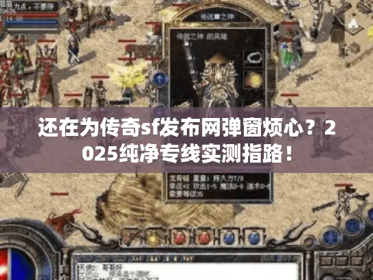 还在为传奇sf发布网弹窗烦心？2025纯净专线实测指路！