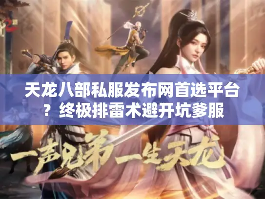 天龙八部私服发布网首选平台?终极排雷术避开坑爹服 天龙八部私服发布网首选平台?终极排雷术避开坑爹服