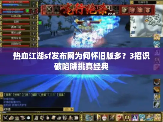 热血江湖sf发布网为何怀旧版多？3招识破陷阱挑真经典