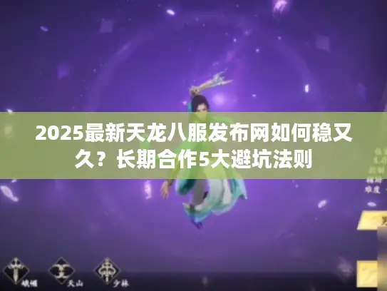 2025最新天龙八服发布网如何稳又久?长期合作5大避坑法则 2025最新天龙八服发布网如何稳又久?长期合作5大避坑法则